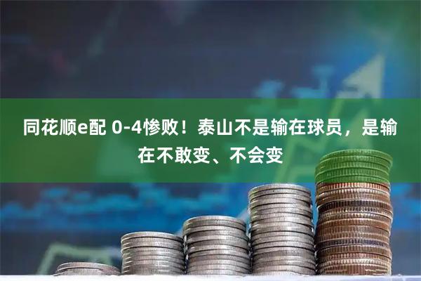 同花顺e配 0-4惨败！泰山不是输在球员，是输在不敢变、不会变