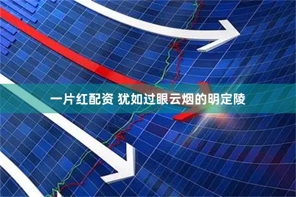 一片红配资 犹如过眼云烟的明定陵
