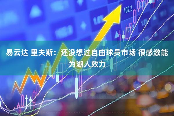 易云达 里夫斯：还没想过自由球员市场 很感激能为湖人效力