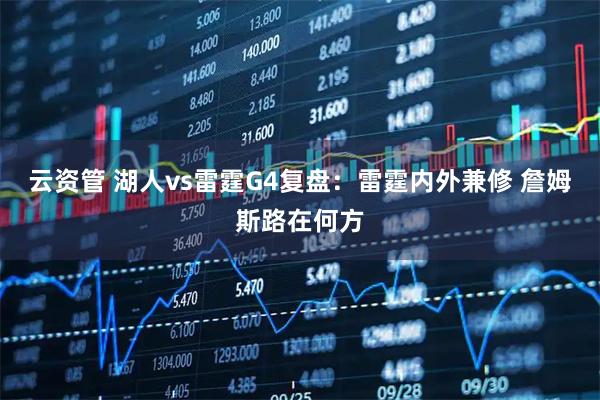 云资管 湖人vs雷霆G4复盘：雷霆内外兼修 詹姆斯路在何方
