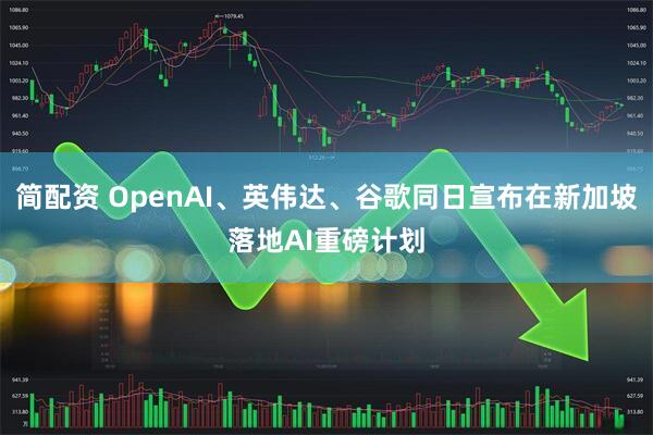 简配资 OpenAI、英伟达、谷歌同日宣布在新加坡落地AI重磅计划