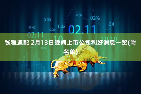 钱程速配 2月13日晚间上市公司利好消息一览(附名单)